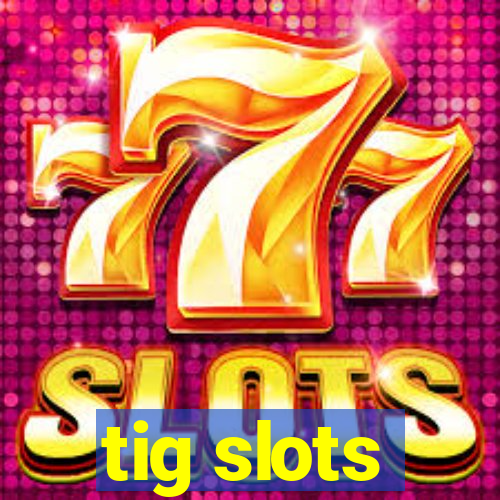 tig slots